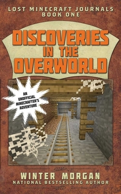 Discoveries in the Overworld: Lost Minecraft Journals, Book One by Morgan, Winter