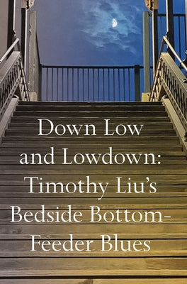 Down Low and Lowdown: Timothy Liu's Bedside Bottom-Feeder Blues by Liu, Timothy