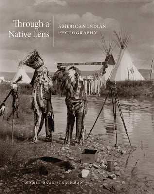 Through a Native Lens: American Indian Photography Volume 37 by Strathman, Nicole