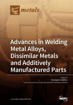 Advances in Welding Metal Alloys, Dissimilar Metals and Additively Manufactured Parts by Casalino, Giuseppe