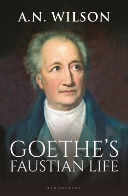 Goethe: His Faustian Life by Wilson, A. N.