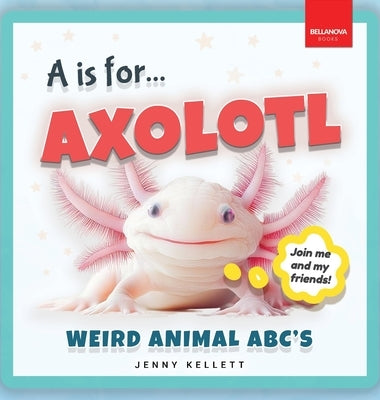 A is for Axolotl... Weird Animal ABC's: Meet the Quirkiest Creatures from A to Z! by Kellett, Jenny