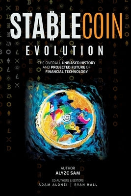 Stablecoin Evolution: The Overall Unbiased History and Projected Future of Financial Technology by Alonzi, Adam