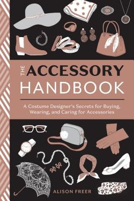 The Accessory Handbook: A Costume Designer's Secrets for Buying, Wearing, and Caring for Accessories by Freer, Alison