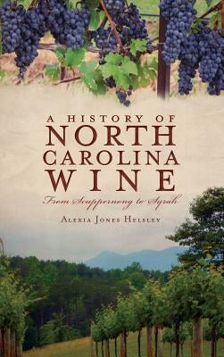 A History of North Carolina Wines: From Scuppernong to Syrah by Helsley, Alexia Jones