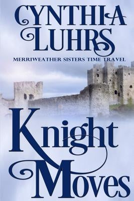 Knight Moves: A Merriweather Sisters Time Travel Romance by Luhrs, Cynthia