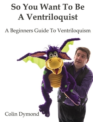 So You Want To Be A Ventriloquist by Dymond, Colin