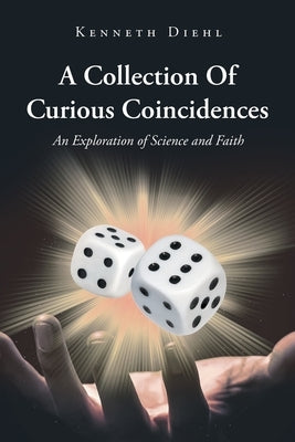 A Collection Of Curious Coincidences: An Exploration of Science and Faith by Diehl, Kenneth