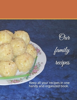 Our family recipes: Keep all your recipes in one handy and organized book. size 8,5" x 11", 45 recipes, 92 pages. by Kap, Olga