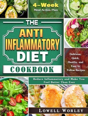 The Anti-Inflammatory Diet Cookbook: 4-Week Meal Action Plan - Delicious, Quick, Healthy, and Easy to Follow Recipes - Reduce Inflammatory and Make Yo by Worley, Lowell