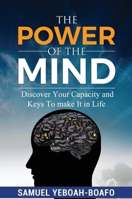 The Power of the Mind: Discovering Your Capacity and The Keys To Make And Unmake In This Life by Boafo, Samuel Yeboah