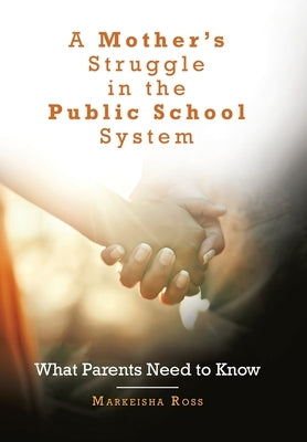 A Mother's Struggle in the Public School System: What Parents Need to Know by Ross, Markeisha