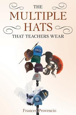 The Multiple Hats That Teachers Wear by Provencio, Frances