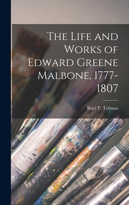 The Life and Works of Edward Greene Malbone, 1777-1807 by Tolman, Ruel P. (Ruel Pardee) B. 1878