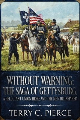 Without Warning: The Saga of Gettysburg, A Reluctant Union Hero, and the Men He Inspired by Pierce, Terry C.