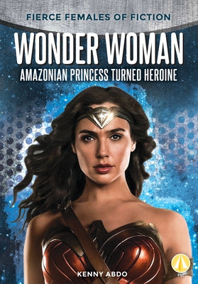 Wonder Woman: Amazonian Princess Turned Heroine by Abdo, Kenny