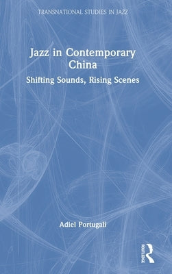 Jazz in Contemporary China: Shifting Sounds, Rising Scenes by Portugali, Adiel