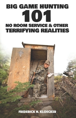 Big Game Hunting 101: No Room Service & Other Terrifying Realities by Kloecker, Frederick N.