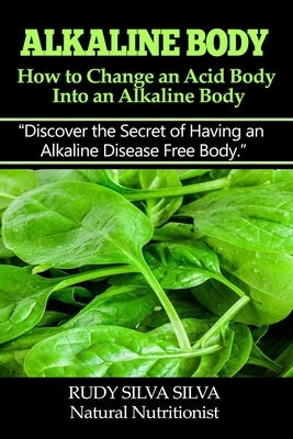 Alkaline Body - How to Change an Acid Body into an Alkaline body: Discover the secret of having an alkaline disease free body. by Silva, Rudy Silva