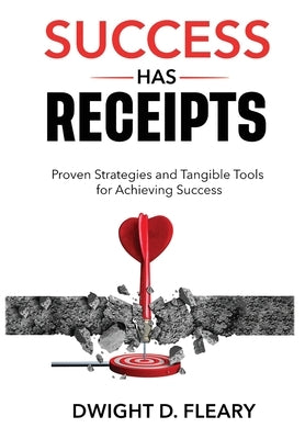 Success Has Receipts: Proven Strategies and Tangible Tools for Achieving Success by Fleary, Dwight D.