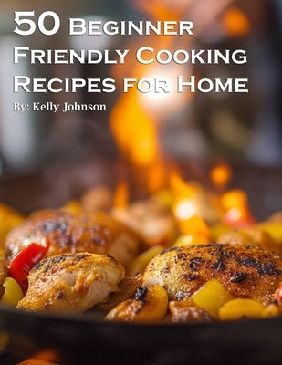 50 Beginner-Friendly Cooking Recipes for Home by Johnson, Kelly