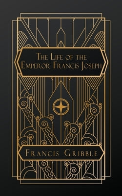 The Life of the Emperor Francis Joseph by Gribble, Francis