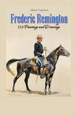 Frederic Remington: 113 Paintings and Drawings by Tsaneva, Maria