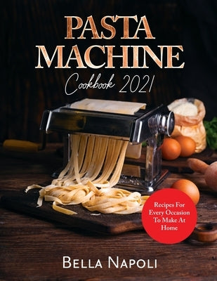 PASTA MACHINE Cookbook: Recipes for Every Occasion to Make at Home by Victor Wise