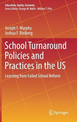 School Turnaround Policies and Practices in the Us: Learning from Failed School Reform by Murphy, Joseph F.