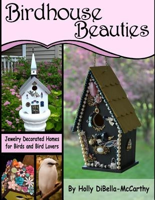 Birdhouse Beauties: Jewelry Decorated Homes for Birds and Bird Lovers by Dibella-McCarthy, Holly