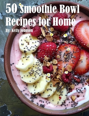 50 Smoothie Bowl Recipes for Home by Johnson, Kelly