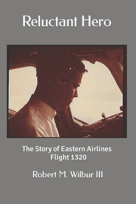 Reluctant Hero: The Story of Eastern Airlines Flight 1320 by Wilbur, Robert M., III