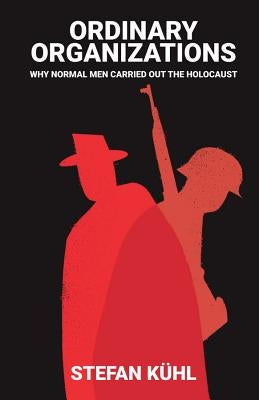 Ordinary Organisations: Why Normal Men Carried Out the Holocaust by Kühl, Stefan