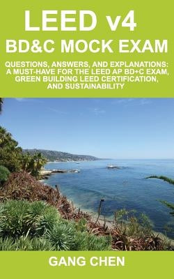 LEED v4 BD&C Mock Exam: Questions, answers, and explanations: A must-have for the LEED AP BD+C Exam, green building LEED certification, and su by Chen, Gang