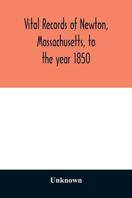 Vital records of Newton, Massachusetts, to the year 1850 by Unknown