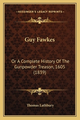 Guy Fawkes: Or A Complete History Of The Gunpowder Treason, 1605 (1839) by Lathbury, Thomas