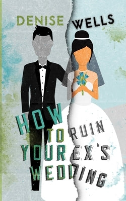 How To Ruin Your Ex's Wedding by Wells, Denise