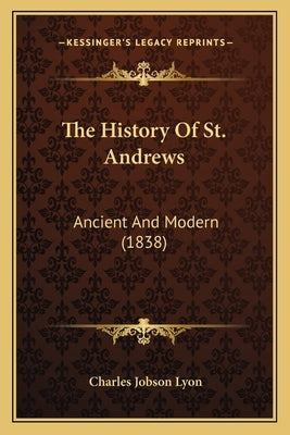 The History Of St. Andrews: Ancient And Modern (1838) by Lyon, Charles Jobson