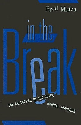 In the Break: The Aesthetics of the Black Radical Tradition by Moten, Fred