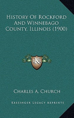 History Of Rockford And Winnebago County, Illinois (1900) by Church, Charles A.