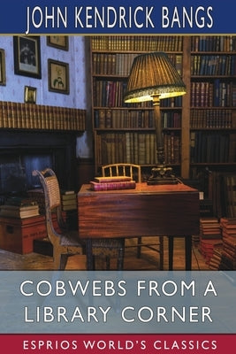 Cobwebs From a Library Corner (Esprios Classics) by Bangs, John Kendrick