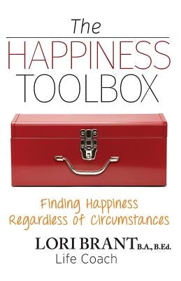 The Happiness Toolbox: Finding Happiness Regardless of Circumstances by Brant, Lori