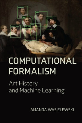 Computational Formalism: Art History and Machine Learning by Wasielewski, Amanda