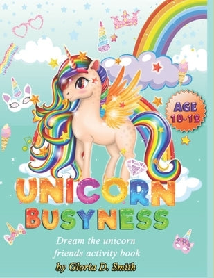 Unicorn Busyness: Dream & Friends Activity Book: Lots of fun for ages 10-12 by Smith, Gloria D.