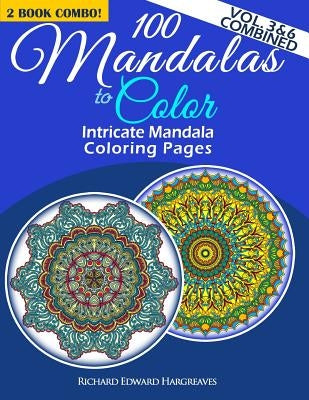 100 Mandalas To Color - Intricate Mandala Coloring Pages - Vol. 3 & 6 Combined: Advanced Designs 2 Book Combo by Hargreaves, Richard Edward