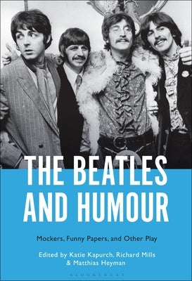 The Beatles and Humour: Mockers, Funny Papers, and Other Play by Kapurch, Katie