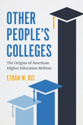 Other People's Colleges: The Origins of American Higher Education Reform by Ris, Ethan W.