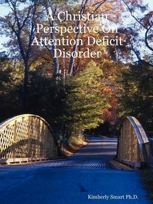 A Christian Perspective On Attention Deficit Disorder by Smart, Kimberly