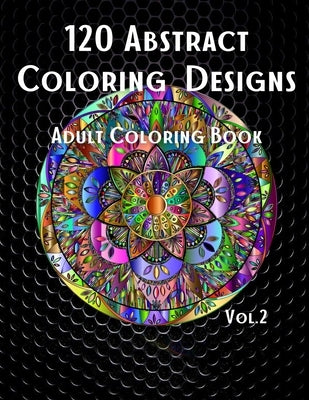 120 Abstract Coloring Designs: Adult Coloring Book / Stress Relieving Patterns / Relaxing Coloring Pages / Premium Design / Vol.2 by Art Designs, Pure Elemental