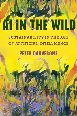 AI in the Wild: Sustainability in the Age of Artificial Intelligence by Dauvergne, Peter